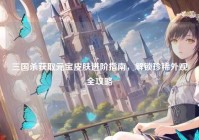 三国杀获取元宝皮肤进阶指南，解锁珍稀外观全攻略