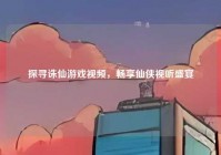 探寻诛仙游戏视频，畅享仙侠视听盛宴