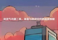 剑灵气功第三系，革新与挑战交织的流派探秘