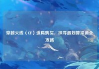 穿越火线（CF）道具购买，探寻最划算渠道全攻略