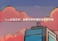 Steam玩家评价，洞察玩家反馈的评价好坏表