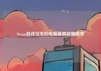 Steam游戏引发的电脑蓝屏故障探寻