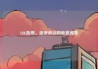 LOL陈熙，逐梦峡谷的电竞传奇