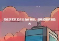 警惕侠客风云传虫虫破解版，盗版暗藏多重隐患