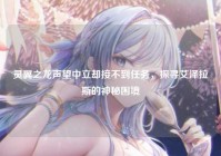 灵翼之龙声望中立却接不到任务，探寻艾泽拉斯的神秘困境