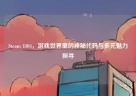 Steam 1104，游戏世界里的神秘代码与多元魅力探寻