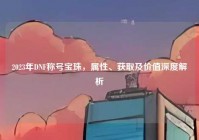 2023年DNF称号宝珠，属性、获取及价值深度解析