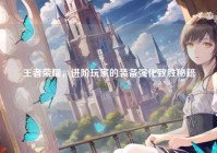 王者荣耀，进阶玩家的装备强化致胜秘籍