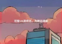 可爱LOL游戏名，为峡谷添彩