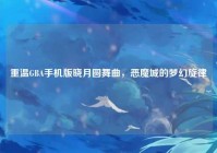 重温GBA手机版晓月圆舞曲，恶魔城的梦幻旋律