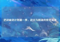 逆战幽灵计划第一季，战火与阴谋的传奇篇章