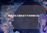 探秘洛克王国机器方方的神秘行踪