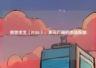 绝地求生（PUBG），多元广阔的市场版图