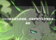 DNF110版本复仇者刷图，技能机制与实战策略全解析