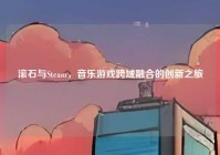 滚石与Steam，音乐游戏跨域融合的创新之旅