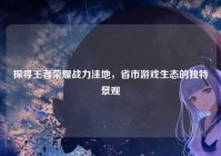探寻王者荣耀战力洼地，省市游戏生态的独特景观