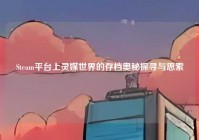Steam平台上灵媒世界的存档奥秘探寻与思索
