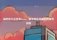 插网线无法登录Steam，数字娱乐受阻后的探寻历程