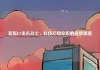 新版EZ未来战士，科技幻想交织的皮肤盛宴