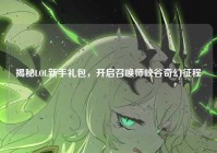 揭秘LOL新手礼包，开启召唤师峡谷奇幻征程