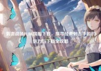 刺激战场PUBG国服下载，探寻经典射击手游的魅力与下载全攻略