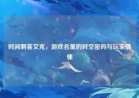 时间刺客艾克，游戏名里的时空密码与玩家情愫