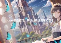 CSGO 扔烟技巧，解锁战场迷雾掌控艺术
