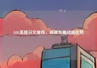 LOL英雄符文推荐，铸就专属战场优势