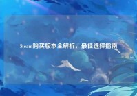 Steam购买版本全解析，最佳选择指南