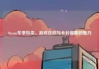 Steam冬季特卖，游戏狂欢与卡片收藏的魅力