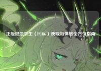 正版绝地求生（PUBG）获取与体验全方位指南