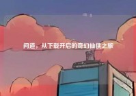 问道，从下载开启的奇幻仙侠之旅