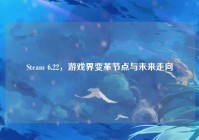 Steam 6.22，游戏界变革节点与未来走向