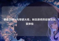 使命召唤OL与穿越火线，射击游戏的征程及玩家体验