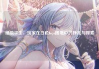 绝地求生，玩家在白色logo困境中的挣扎与探索