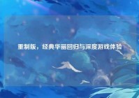 重制版，经典华丽回归与深度游戏体验