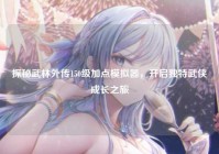 探秘武林外传150级加点模拟器，开启独特武侠成长之旅