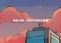 诛仙元婴，获取与培养全揭秘