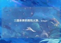 三国杀界的独特人物，kengge