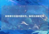 探索摩尔庄园攻略软件，畅享庄园新旅程