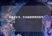 坐忘求长生，生命超越境界的探寻