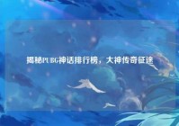 揭秘PUBG神话排行榜，大神传奇征途
