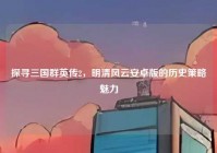 探寻三国群英传2，明清风云安卓版的历史策略魅力