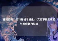 探寻经典，奥特曼格斗进化3中文版下载全攻略与游戏魅力解析