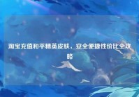 淘宝充值和平精英皮肤，安全便捷性价比全攻略