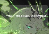 〈三国志13〉开局最佳城市，战略与发展剖析