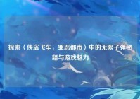 探索〈侠盗飞车，罪恶都市〉中的无限子弹秘籍与游戏魅力