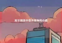 和平精英中意外现身的小鸡