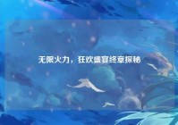 无限火力，狂欢盛宴终章探秘