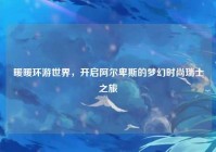 暖暖环游世界，开启阿尔卑斯的梦幻时尚瑞士之旅